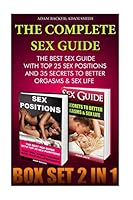 The Complete Sex Guide Box Set 2 in 1: The Best Sex Guide with Top 25 Sex Positions and 35 Secrets to Better Orgasms & Sex Life: (Sex Secrets, Sex Guide for Men, Sex Guide for Women) 1517280087 Book Cover