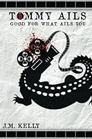Tommy Ails, Good For What Ails You 1500101435 Book Cover