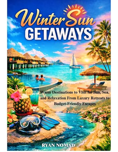 WINTER SUN GETAWAYS : Warm Destinations to Visit for Sun, Sea, and Relaxation From Luxury Retreats to Budget-Friendly Escapes