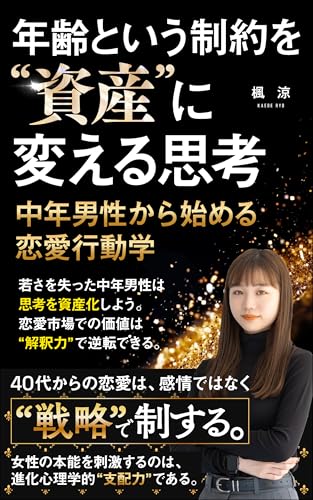 年齢という制約を“資産”に変える思考:中年男性から始める恋愛行動学: 若さを失った中年男性は、思考を資産化しよう。恋愛市場での価値は“解釈力”で逆転できる