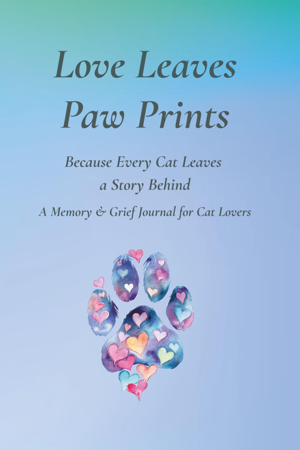 Love Leaves Paw Prints: Because Every Cat Leaves a Story Behind - A Memory & Grief Journal for Cat Lovers