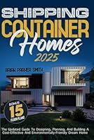 Shipping Container Homes: The Updated Guide To Designing, Planning, And Building A Cost-Effective And Environmentally-Friendly Dream Home 1739782143 Book Cover