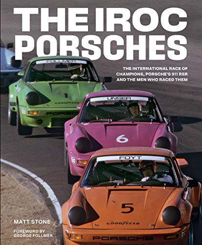 The IROC Porsches: The International Race of Champions, Porsche’s 911 RSR, and the Men Who Raced Them