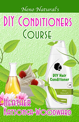 DIY Conditioners Course (Book 4, DIY Hair Products): A Primer on How to Make Proper Hair Conditioners (Neno Natural's DIY Hair Products)