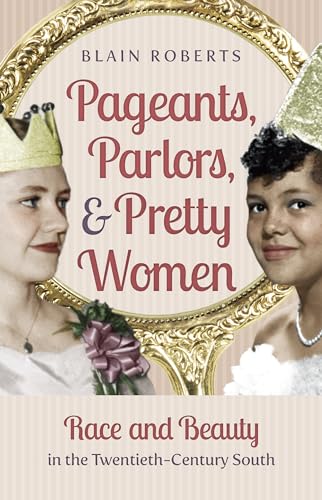 Pageants, Parlors, and Pretty Women: Race and Beauty in the Twentieth-Century South
