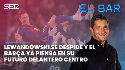 El BAR | Episodio 225 | Lewandowski se despide y el Bar&ccedil;a ya piensa en su futuro delantero centro