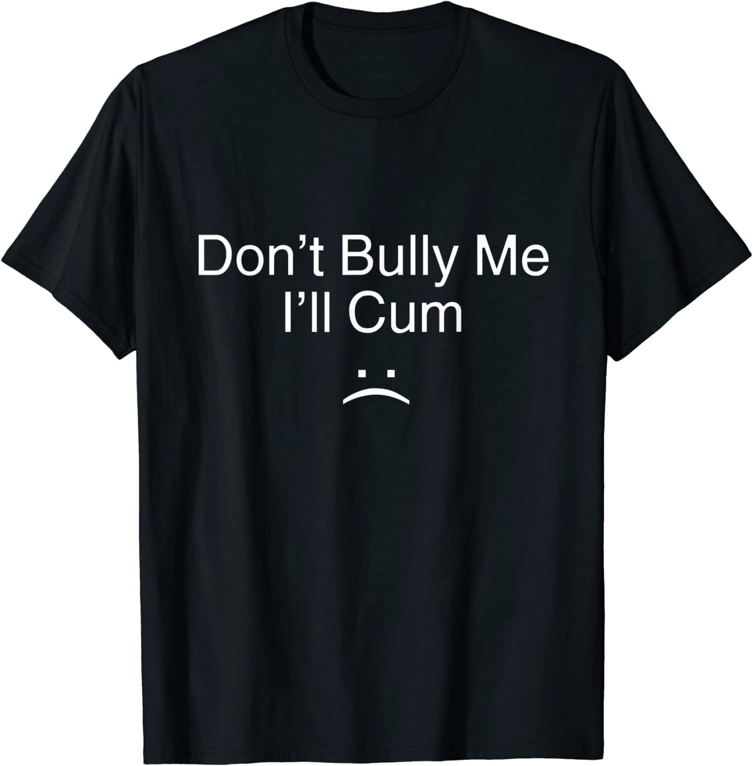 Don't Bully Me. I'll Cum T-Shirt