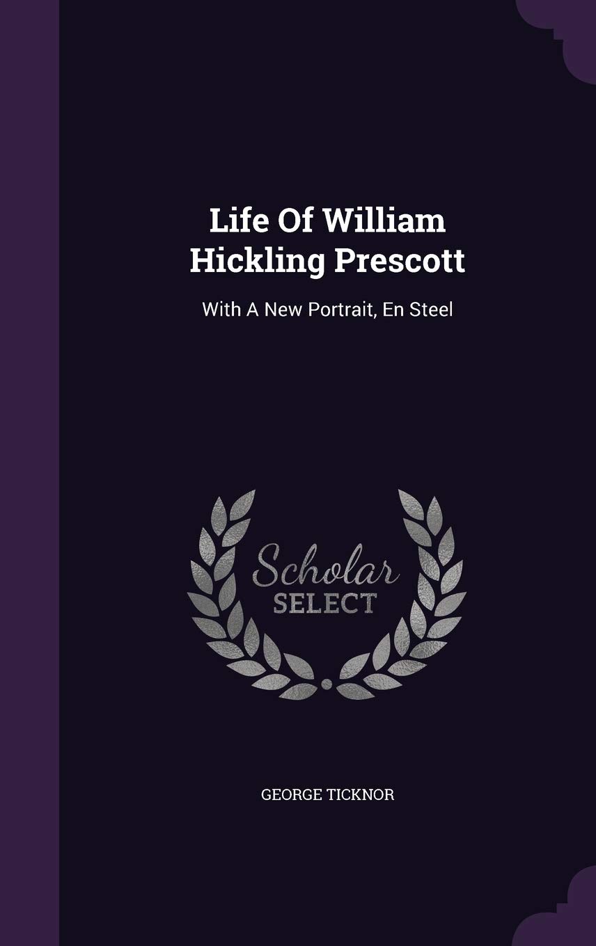 Life Of William Hickling Prescott: With A New Portrait, En Steel