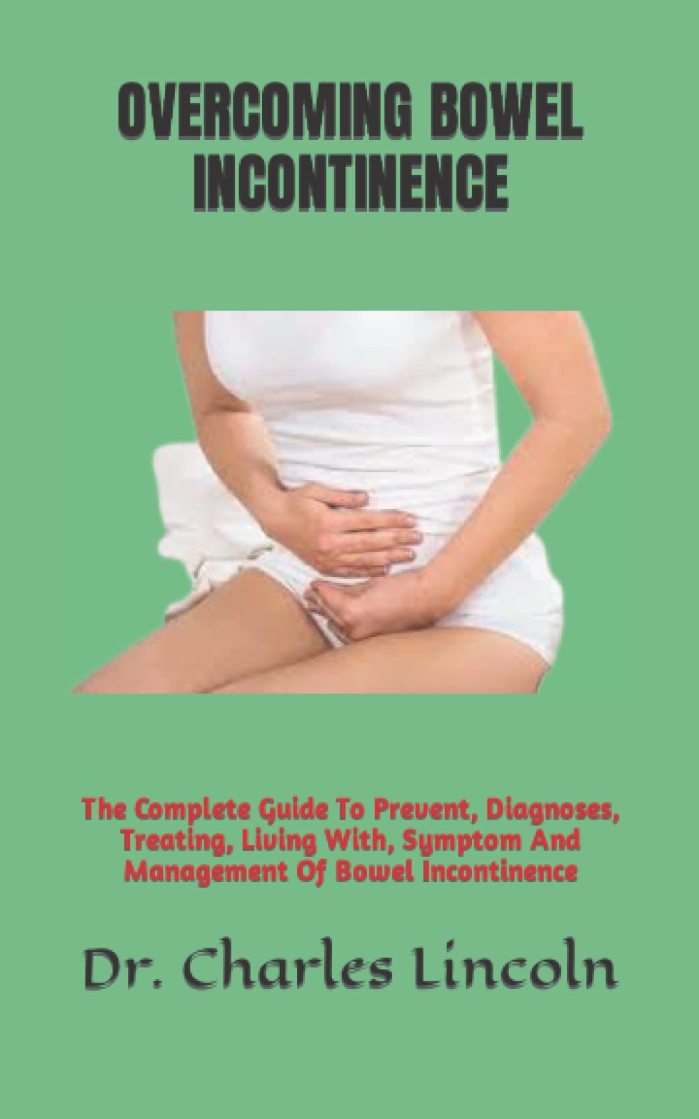 Overcoming Bowel Incontinence The Complete Guide To Prevent Diagnoses ...