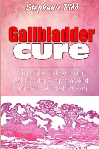 Gallbladder Cure: Quick Tips To Identifying Gallbladder Symptoms And Eliminate Gallbladder Pain!