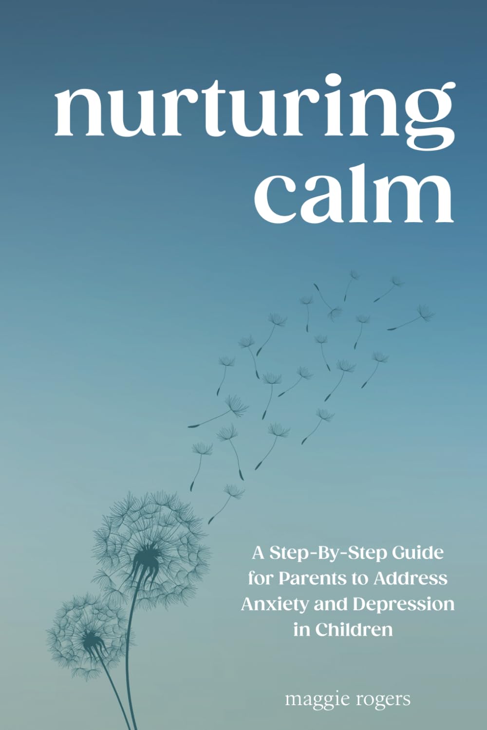 Nurturing Calm: A Step-By-Step Guide for Parents to Address Anxiety and Depression in Children (Parenting children with mental health disorders)