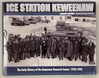 Ice Station Keweenaw: The Early History of the Keweenaw Research Center: 1953-1992 0615424627 Book Cover