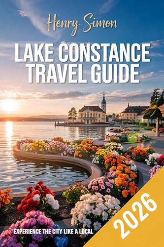LAKE CONSTANCE TRAVEL GUIDE 2026: “Explore Germany, Austria & Switzerland’s Lakeside Gem with Expert Itineraries, Local Secrets, Scenic Trails & Cross-Border Adventures”