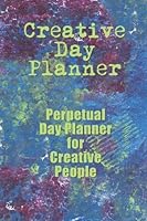 Creative Day Planner: Perpetual Day Planner for Creative People 0983475024 Book Cover