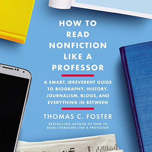 How to Read Nonfiction Like a Professor: A Smart, Irreverent Guide to Biography, History, Journalism, Blogs, and Everythi...