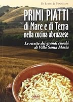 Primi piatti di mare e di terra nella cucina abruzzese. Le ricette dei grandi cuochi di Villa Santa Maria 8850102909 Book Cover