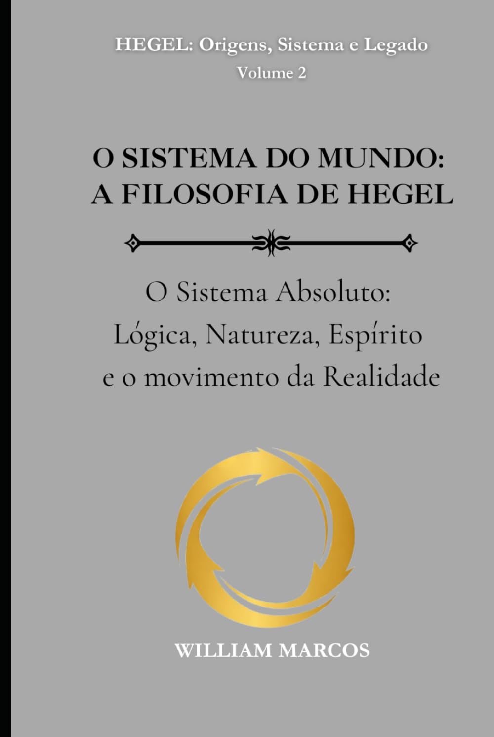 O SISTEMA DO MUNDO: A FILOSOFIA DE HEGEL: O Sistema Absoluto: Lógica, Natureza, Espírito e o movimento da Realidade (HEGEL: Origens, Sistema e Legado)