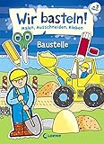  Wir basteln! - Malen, Ausschneiden, Kleben - Baustelle: Beschäftigung für Kinder ab 3 Jahre
