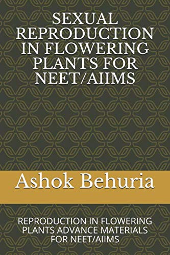 SEXUAL REPRODUCTION IN FLOWERING PLANTS FOR NEET/AIIMS: REPRODUCTION IN FLOWERING PLANTS ADVANCE MATERIALS FOR NEET/AIIMS (IBKPB01)