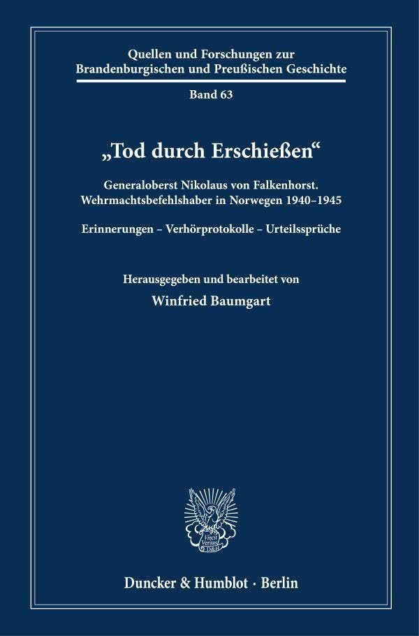 "Tod durch Erschießen": Generaloberst Nikolaus von Falkenhorst. Wehrmachtsbefehlshaber in Norwegen 1940–1945. Erinnerungen – Verhörprotokolle – ... und Preußischen Geschichte, Band 63)
