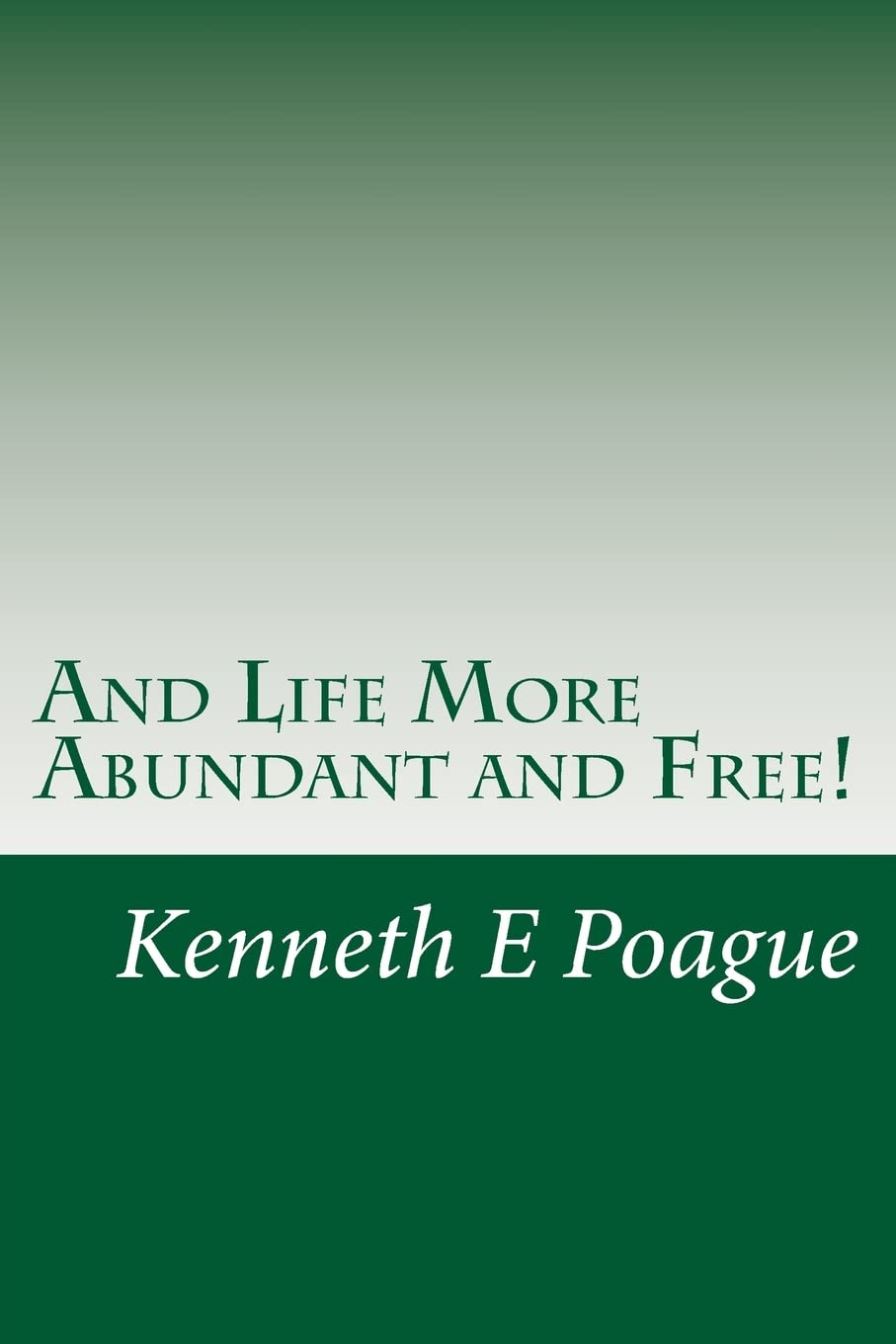 And Life More Abundant and Free!: Getting & maintaining the abundant life Jesus Christ came to make possible