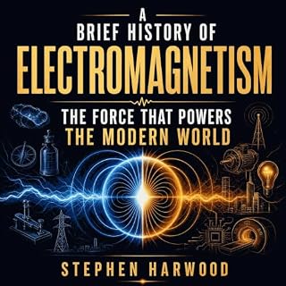 A Brief History of Electromagnetism: The Force That Powers the Modern World cover art
