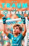 Der Traum des Torwarts: Ein spannendes Fußballbuch für Kinder von 8 bis 12 Jahren über Mut, Selbstvertrauen und innere Stärke — Für alle Jungs, die ihren Platz noch suchen, auf dem Platz und im Leben
