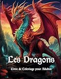  Les Dragons Livre de Coloriage pour Adultes: Créatures Mythiques et Fantastiques pour se Détendre et Lutter Contre le Stress