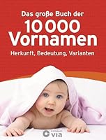 Das große Buch der 10.000 Vornamen: Herkunft, Bedeutung, Varianten. Mit jeweils 5000 Jungen- und Mädchennamen. Schnelle und einfach Orientierung durch extra Griffregister. 3817469039 Book Cover