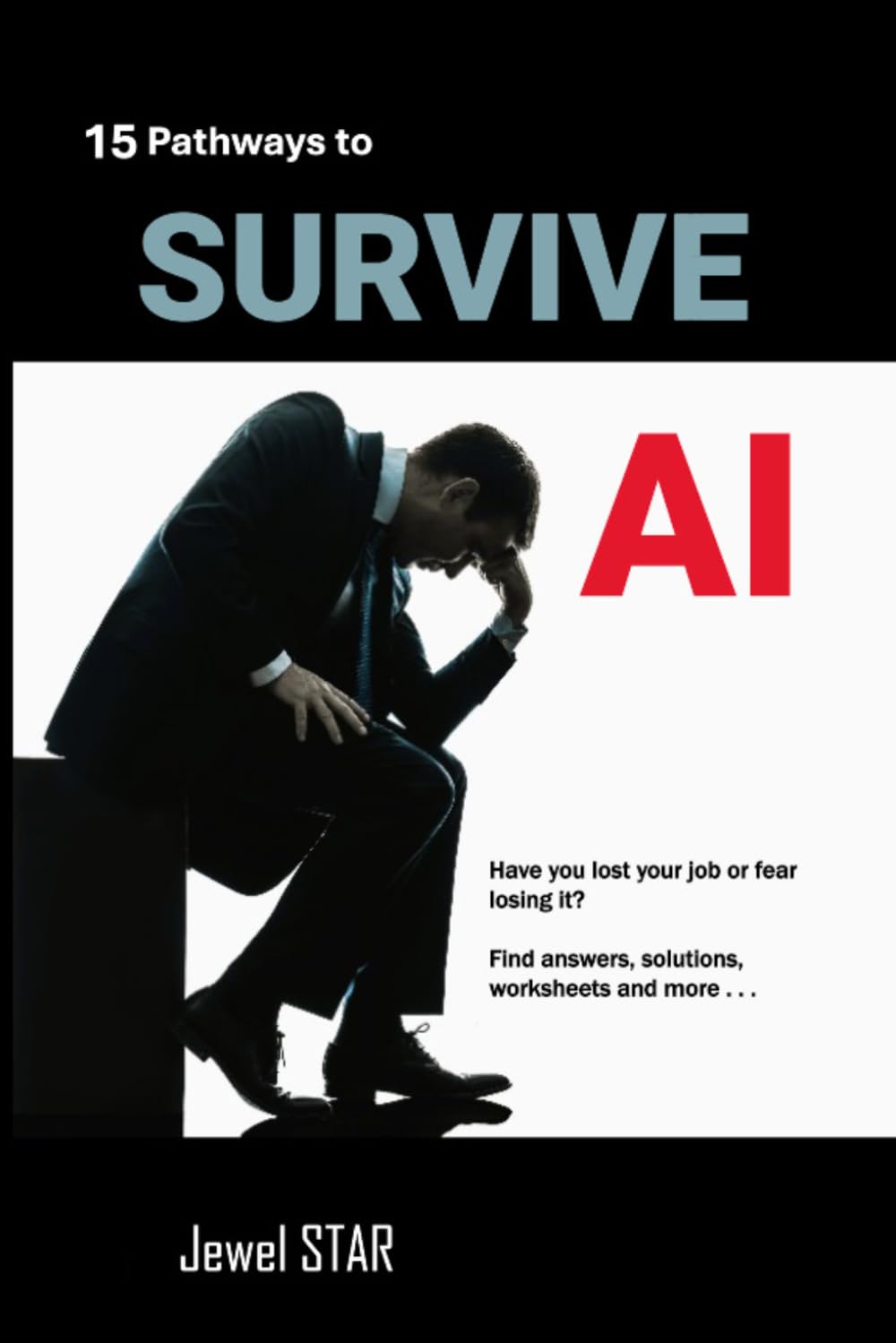 15 Pathways to Survive AI: Have you lost your job or fear losing it? Find answers, solutions, worksheets, and more! (LIFE TOOLS)