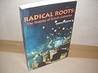 Radical roots: The shaping of British Columbia 0969015887 Book Cover