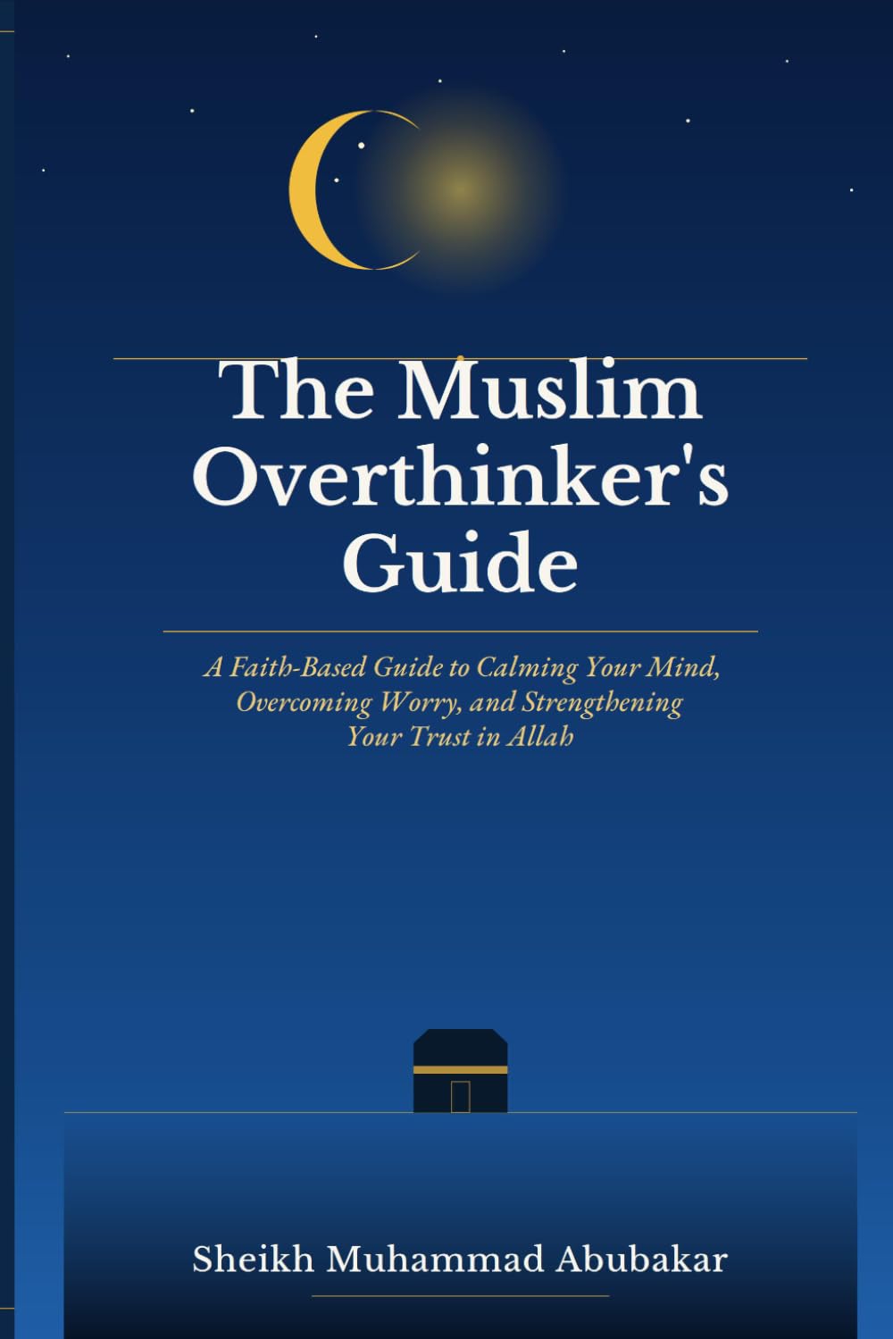 The Muslim Overthinker's Guide: A Faith-Based Guide to Calming Your Mind, Overcoming Worry, and Strengthening Your Trust in Allah