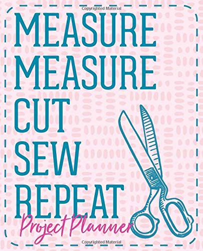 Measure Measure Cut Sew Repeat Project Planner: Sewing Project Planner, Organizer, Practical Journal for Seamstress, Tailor, Fashion Designer, Crafter