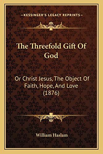 The Threefold Gift Of God: Or Christ Jesus, The Object Of Faith, Hope, And Love (1876)