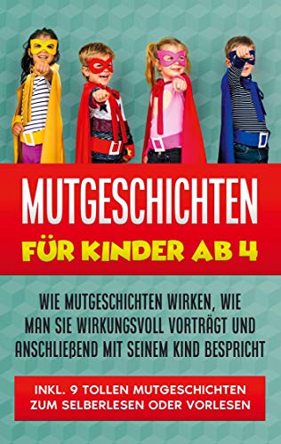 Mutgeschichten für Kinder ab 4: Wie Mutgeschichten wirken, wie man sie wirkungsvoll vorträgt und anschließend mit seinem Kind bespricht - inkl. 9 ... Selberlesen oder Vorlesen (German Edition)