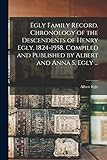  Egly Family Record. Chronology of the Descendents of Henry Egly, 1824-1958. Compiled and Published by Albert and Anna S. Egly ...