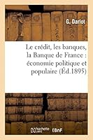 Le Credit, Les Banques, La Banque de France: Economie Politique Et Populaire 2013472242 Book Cover