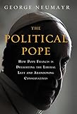 The Political Pope: How Pope Francis Is Delighting the Liberal Left and Abandoning Conservatives