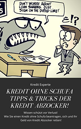 Kredit ohne Schufa Tipps & Tricks der Kredit Abzocker! Wissen schützt vor Verlust! Wie Sie einen Kredit ohne Schufa beantragen, sich und Ihr Geld von Kredit Abzocker retten!