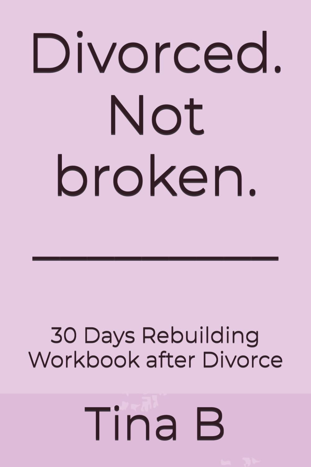 Divorced. Not broken.: 30 Days Rebuilding Workbook after Divorce