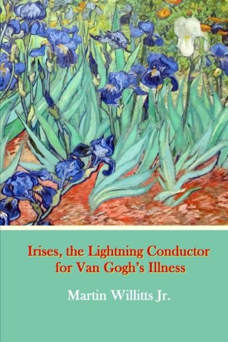 Martin Willitts Jr.Irises, the Lightning Conductor for Van Gogh?s Illness