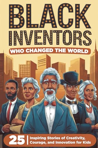 Black Inventors Who Changed the World: 25 Inspiring Stories of Creativity, Courage, and Innovation for Kids (Inspiring Stories of Black Heroes for Kids)