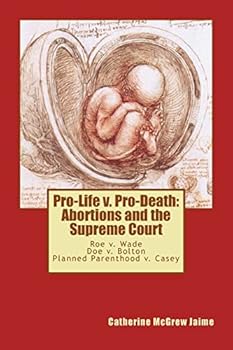 Pro-Life V. Pro-Death: Abortions and the Supreme Court: Roe V. Wade, Doe V. Bolton, Planned Parenthood V. Casey