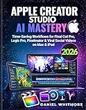 APPLE CREATOR STUDIO 2026 AI MASTERY: Time-Saving Workflows for Final Cut Pro, Logic Pro, Pixelmator & Viral Social Videos on Mac & iPad.