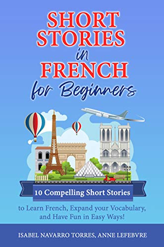 Short Stories in French for Beginners: 10 Compelling Short Stories to Learn French, Expand your Vocabulary, and Have Fun in Easy Ways! (Learn Foreign Languages Through Short Stories) (French Edition)
