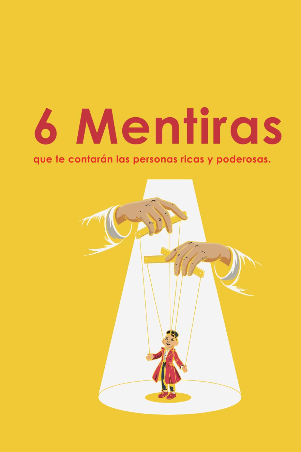 6 Mentiras que te contarán las personas ricas y poderosas.: Libro de autoayuda que tiene como objetivo ayudar a otros en su camino hacia el desarrollo personal.