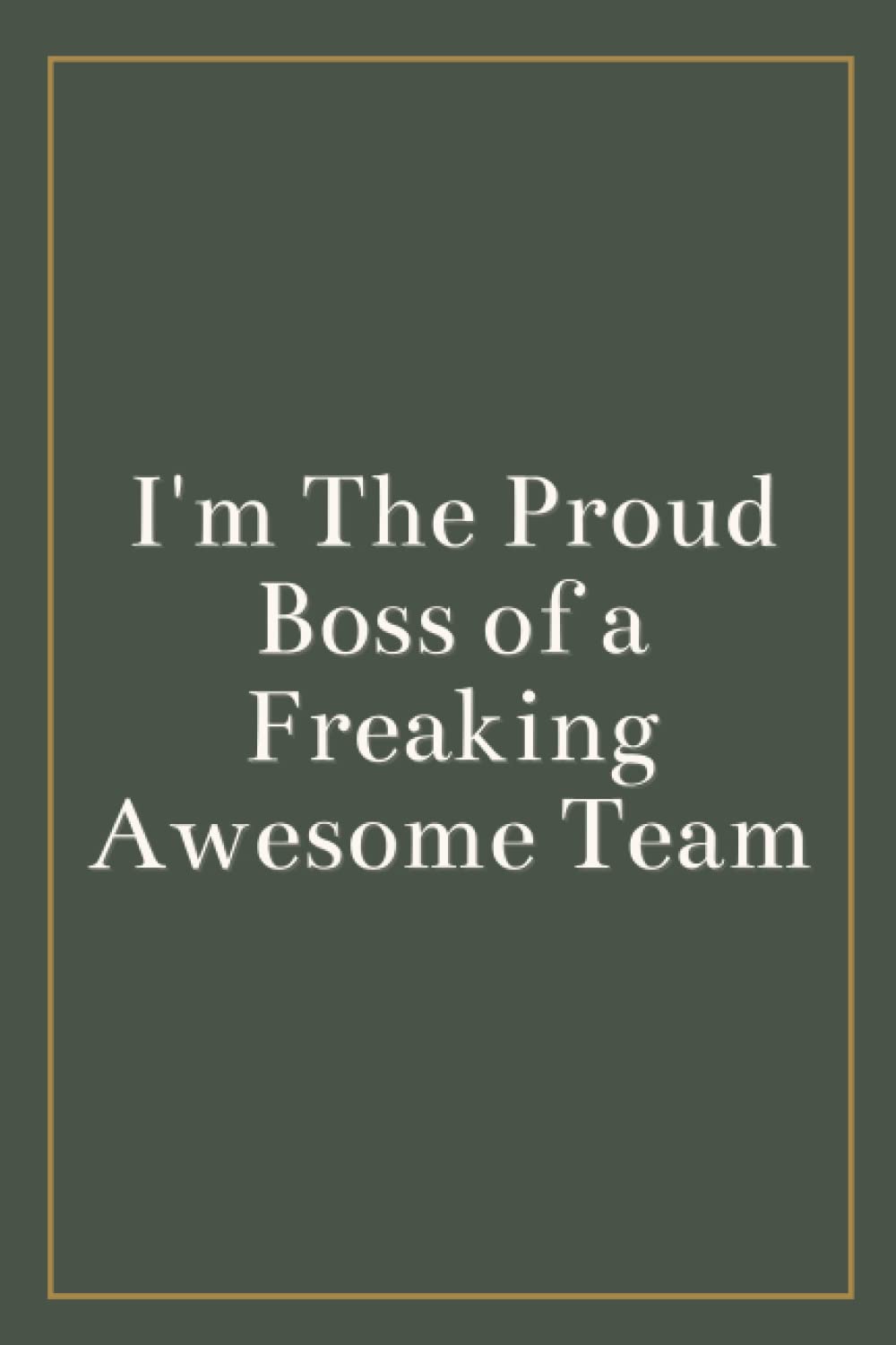 I'm The Proud Boss of a Freaking Awesome Team: Blank Lined Journal , Sarcastic Gag Gift For Men , Woman , Bosses , Coworker , And Team Member for Birthday or Christmas (White Elephant Gift) Vol.1