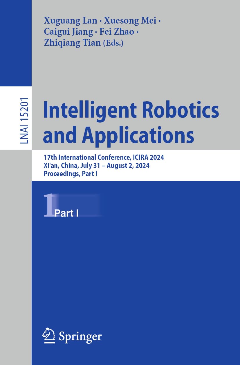 Intelligent Robotics and Applications: 17th International Conference, ICIRA 2024, Xi'an, China, July 31 – August 2, 2024, Proceedings, Part I: 15201 (Lecture Notes in Computer Science, 15201)
