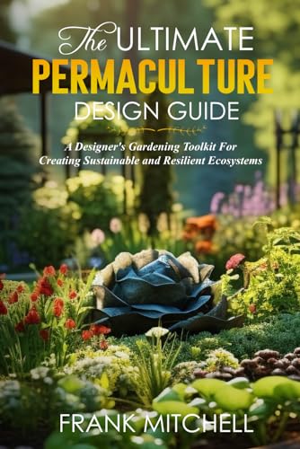 THE ULTIMATE PERMACULTURE DESIGN GUIDE: A DESIGNERS GARDENING TOOLKIT FOR