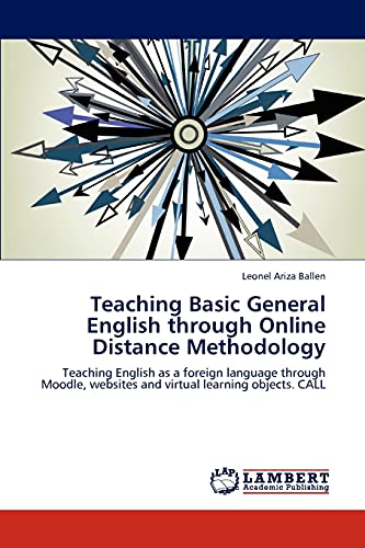 Teaching Basic General English through Online Distance Methodology: Teaching English as a foreign language through Moodle, websites and virtual learning objects. CALL